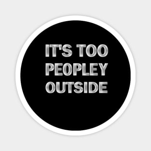 It's Too Peopley Outside Magnet